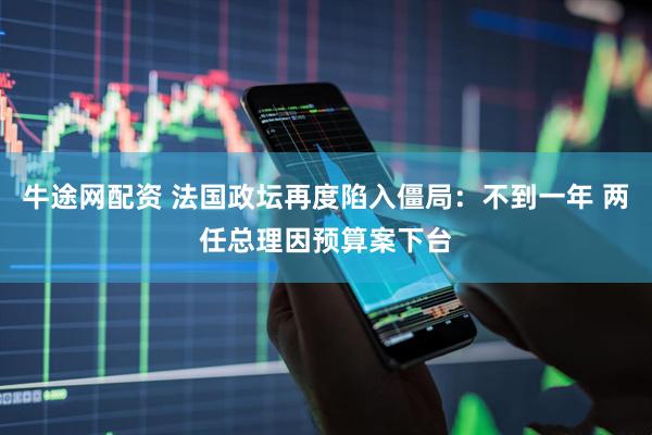 牛途网配资 法国政坛再度陷入僵局：不到一年 两任总理因预算案下台