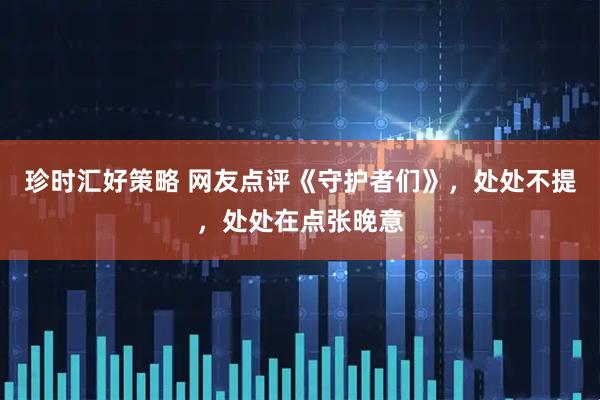 珍时汇好策略 网友点评《守护者们》，处处不提，处处在点张晚意