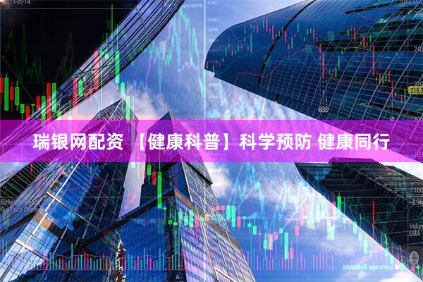 瑞银网配资 【健康科普】科学预防 健康同行
