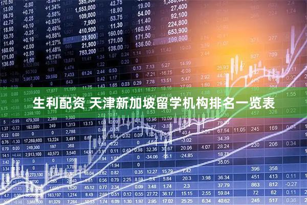 生利配资 天津新加坡留学机构排名一览表