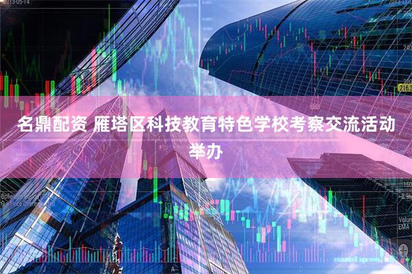 名鼎配资 雁塔区科技教育特色学校考察交流活动举办
