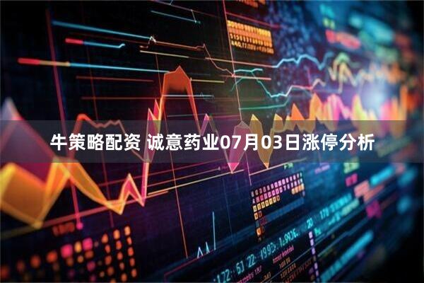 牛策略配资 诚意药业07月03日涨停分析