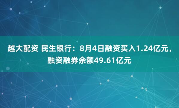 越大配资 民生银行：8月4日融资买入1.24亿元，融资融券余额49.61亿元
