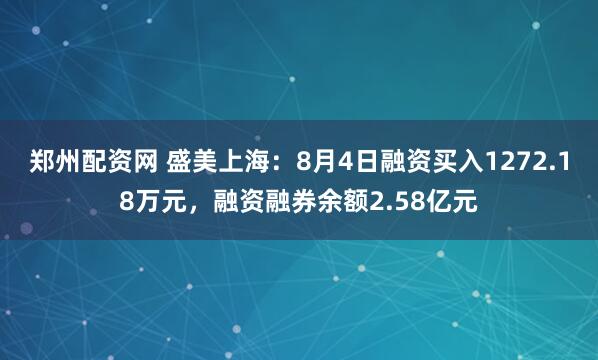 郑州配资网 盛美上海：8月4日融资买入1272.18万元，融资融券余额2.58亿元